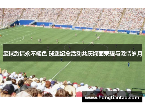 足球激情永不褪色 球迷纪念活动共庆绿茵荣耀与激情岁月