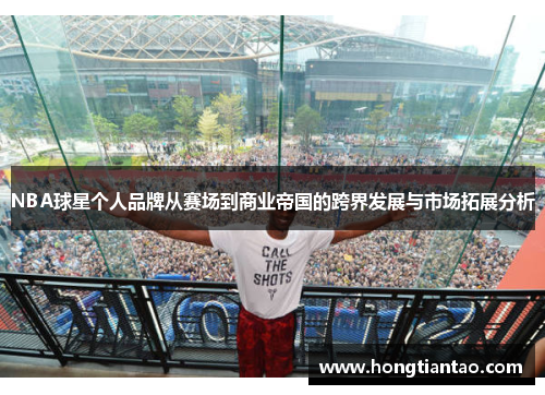 NBA球星个人品牌从赛场到商业帝国的跨界发展与市场拓展分析
