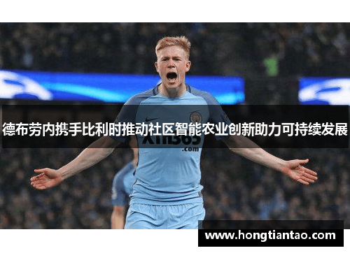德布劳内携手比利时推动社区智能农业创新助力可持续发展