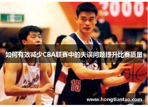 如何有效减少CBA联赛中的失误问题提升比赛质量