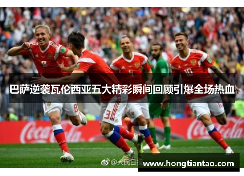 巴萨逆袭瓦伦西亚五大精彩瞬间回顾引爆全场热血