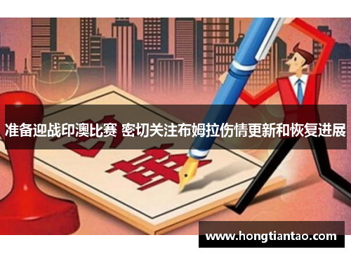 准备迎战印澳比赛 密切关注布姆拉伤情更新和恢复进展