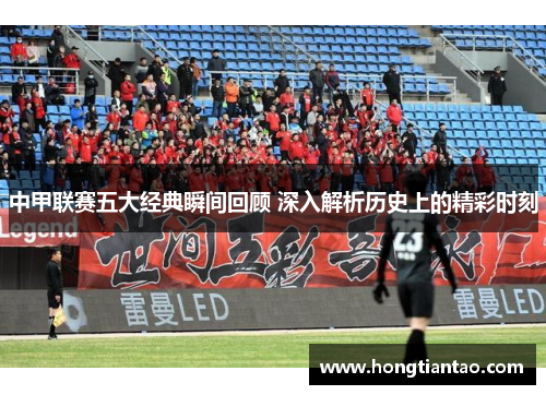 中甲联赛五大经典瞬间回顾 深入解析历史上的精彩时刻