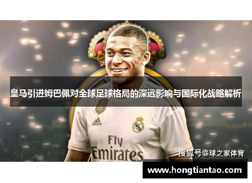 皇马引进姆巴佩对全球足球格局的深远影响与国际化战略解析