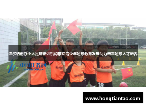 维尔纳创办个人足球培训机构推动青少年足球教育发展助力未来足球人才培养