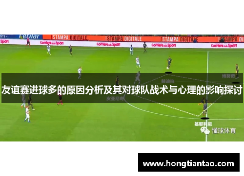 友谊赛进球多的原因分析及其对球队战术与心理的影响探讨