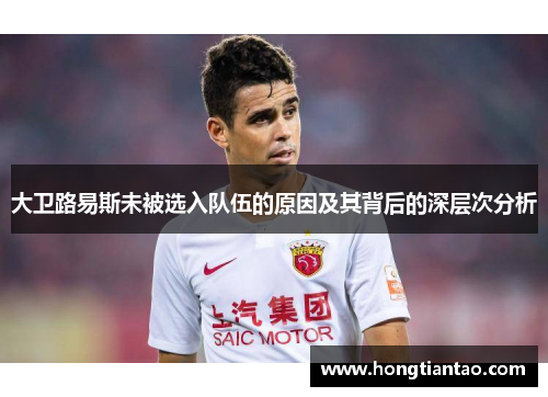 大卫路易斯未被选入队伍的原因及其背后的深层次分析 大卫路易斯未被选入队伍的原因及其背后的深层次分析