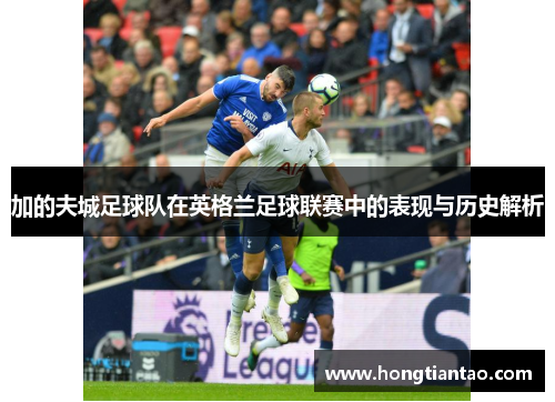 加的夫城足球队在英格兰足球联赛中的表现与历史解析 加的夫城足球队在英格兰足球联赛中的表现与历史解析