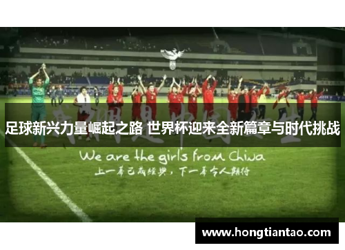 足球新兴力量崛起之路 世界杯迎来全新篇章与时代挑战