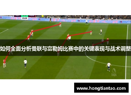 如何全面分析曼联与富勒姆比赛中的关键表现与战术调整