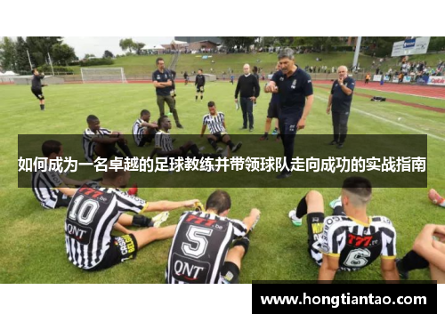 如何成为一名卓越的足球教练并带领球队走向成功的实战指南