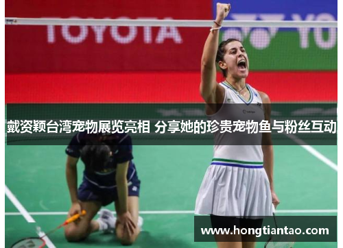 戴资颖台湾宠物展览亮相 分享她的珍贵宠物鱼与粉丝互动