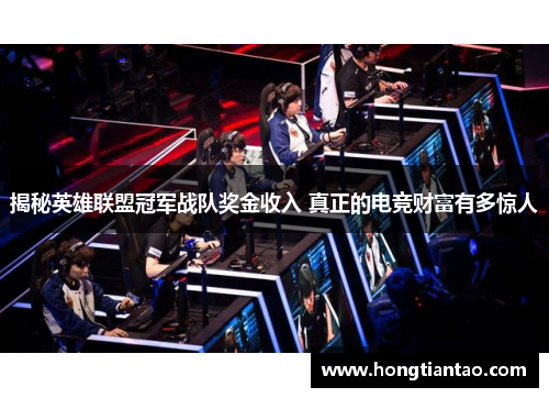 揭秘英雄联盟冠军战队奖金收入 真正的电竞财富有多惊人 揭秘英雄联盟冠军战队奖金收入 真正的电竞财富有多惊人