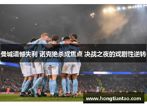 曼城遗憾失利 诺克绝杀成焦点 决战之夜的戏剧性逆转