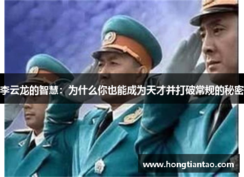 李云龙的智慧：为什么你也能成为天才并打破常规的秘密
