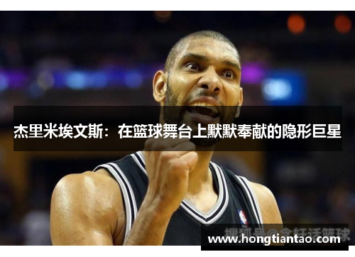 杰里米埃文斯:在篮球舞台上默默奉献的隐形巨星 杰里米埃文斯:在篮球舞台上默默奉献的隐形巨星