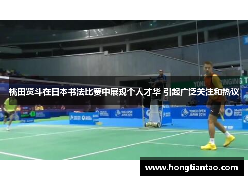 桃田贤斗在日本书法比赛中展现个人才华 引起广泛关注和热议